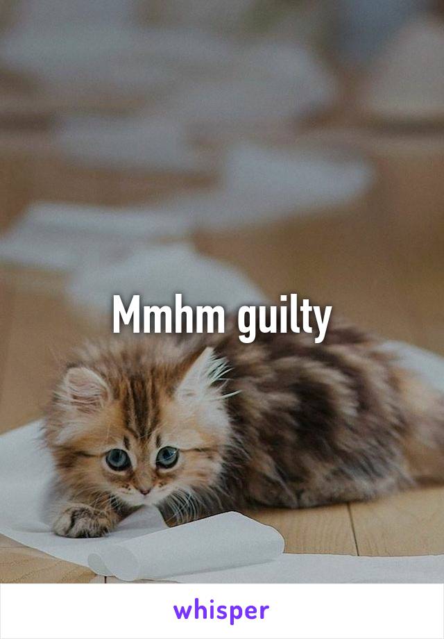 Mmhm guilty