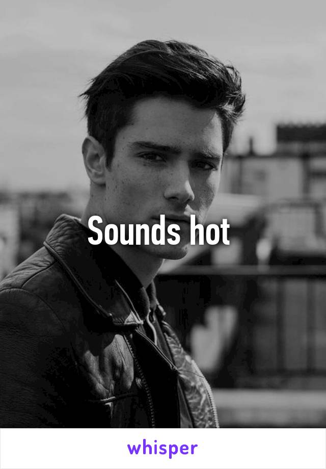 Sounds hot 