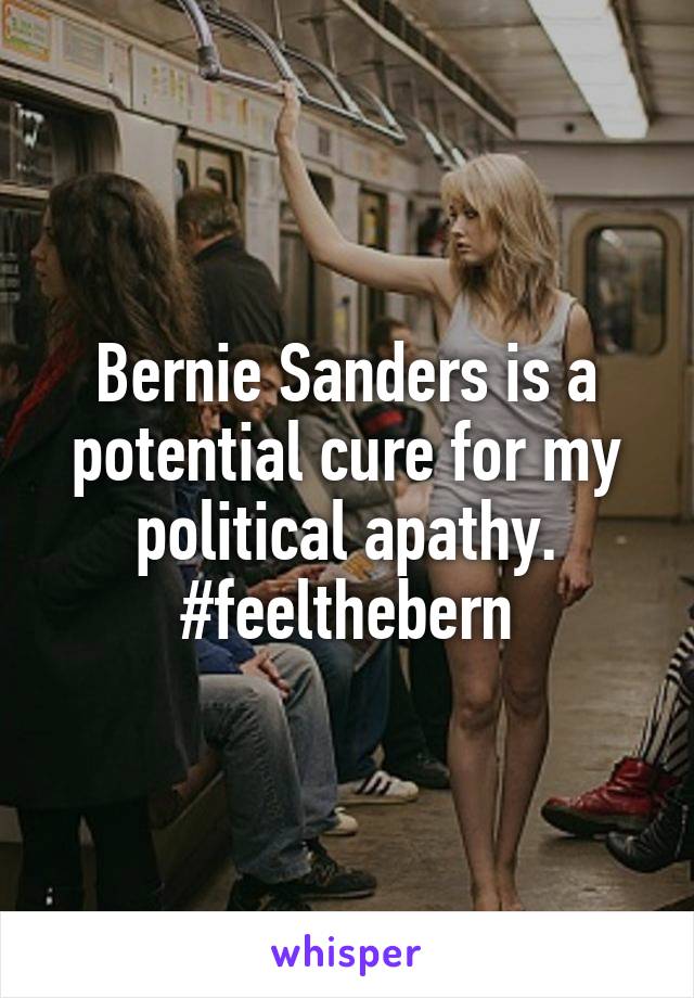 Bernie Sanders is a potential cure for my political apathy. #feelthebern