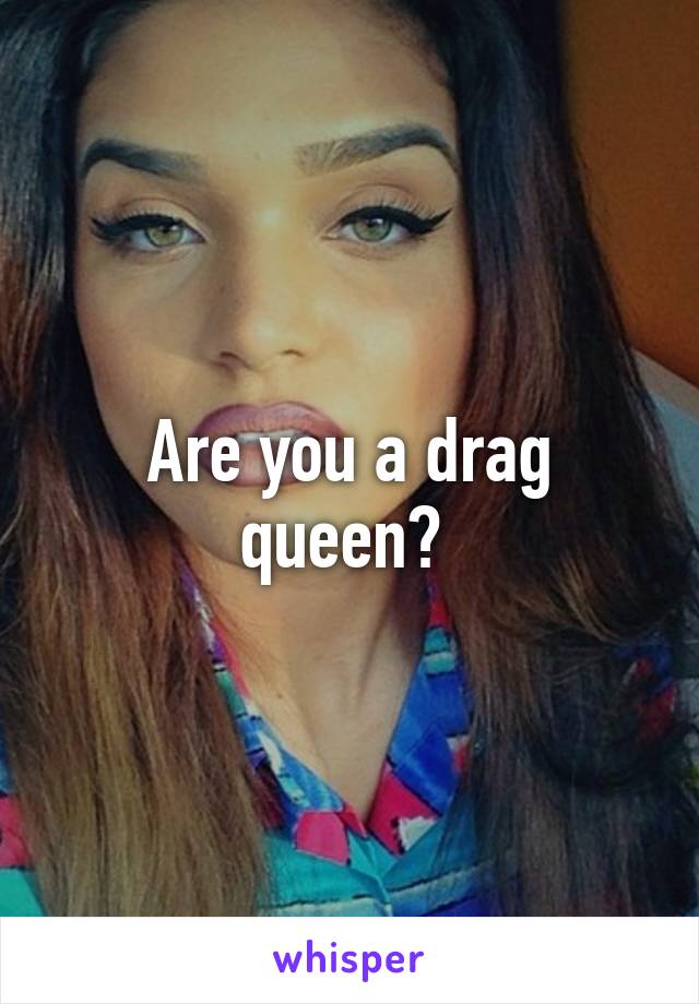 Are you a drag queen? 