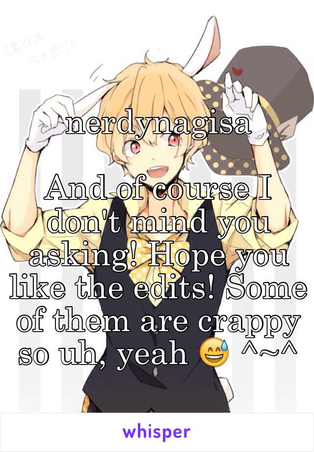 nerdynagisa

And of course I don't mind you asking! Hope you like the edits! Some of them are crappy so uh, yeah 😅 ^~^