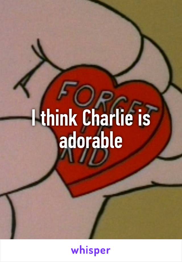 I think Charlie is adorable