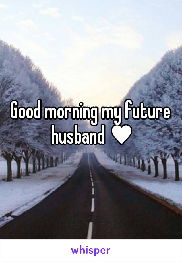 Good morning my future husband ♥