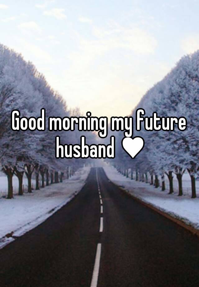 Good morning my future husband ♥