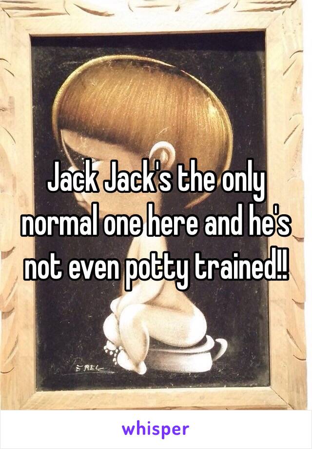 Jack Jack's the only normal one here and he's not even potty trained!! 