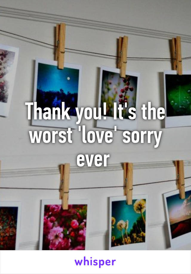 Thank you! It's the worst 'love' sorry ever 