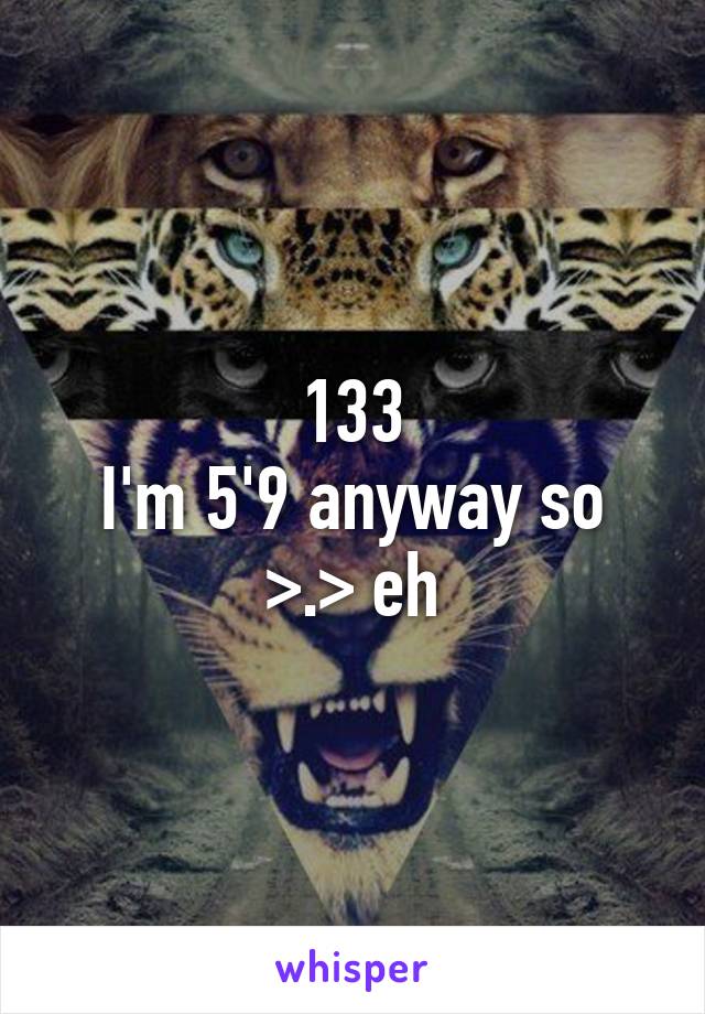 133
I'm 5'9 anyway so >.> eh