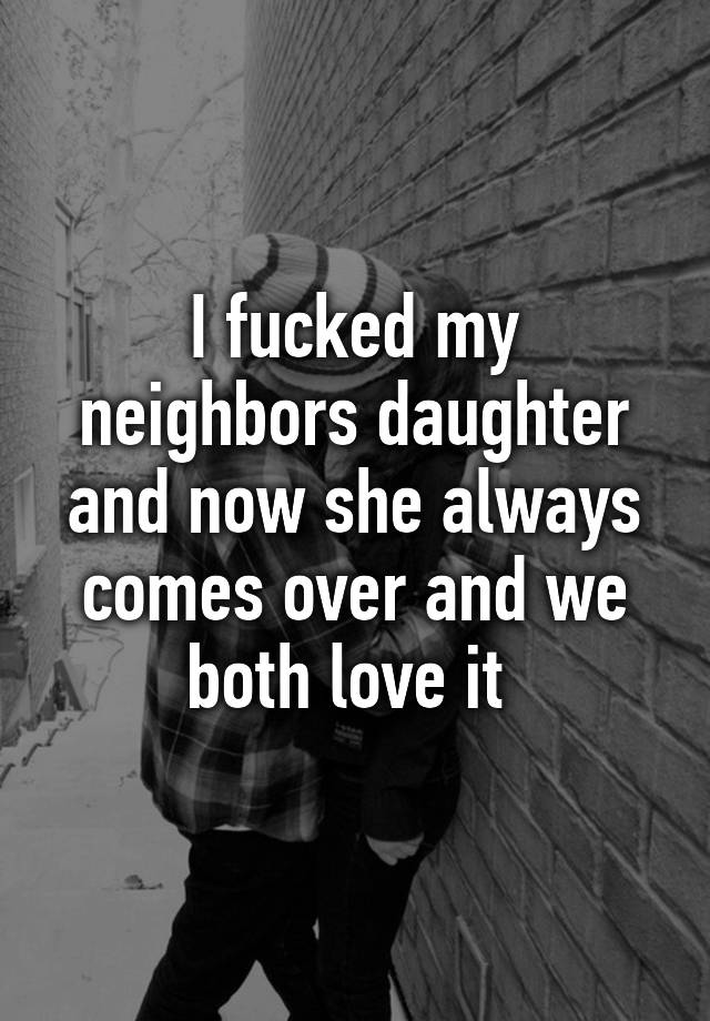 I Fucked My Neighbors Daughter And Now She Always Comes Over And We