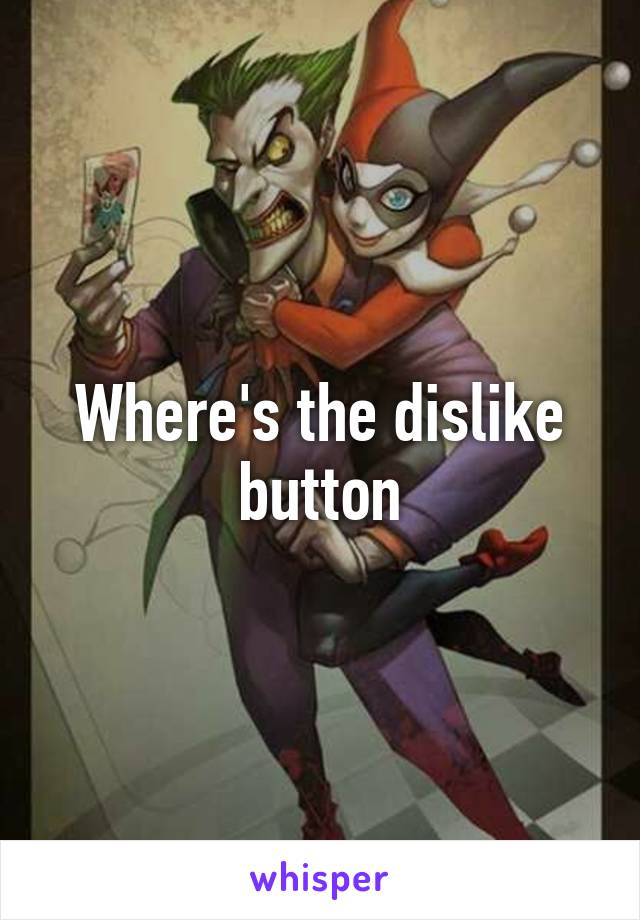 Where's the dislike button