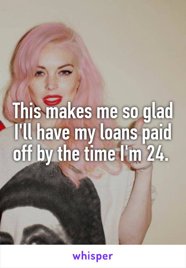 This makes me so glad I'll have my loans paid off by the time I'm 24. 
