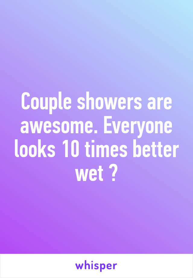 Couple showers are awesome. Everyone looks 10 times better wet 😉