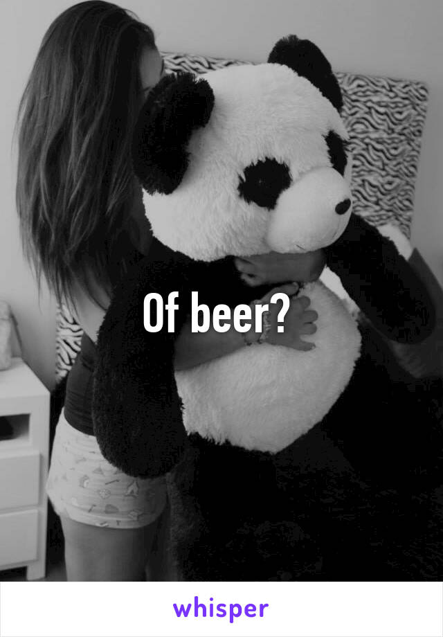 Of beer? 