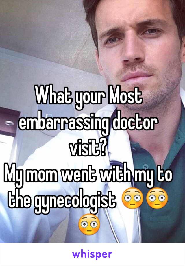 What Your Most Embarrassing Doctor Visit My Mom Went With My To The Gynecologist 😳😳😳 