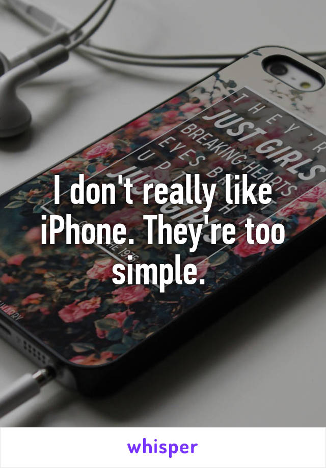 I don't really like iPhone. They're too simple. 