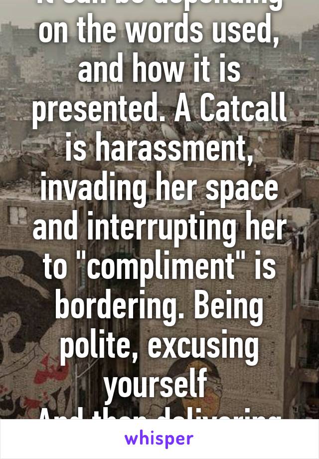 It can be depending on the words used, and how it is presented. A Catcall is harassment, invading her space and interrupting her to "compliment" is bordering. Being polite, excusing yourself 
And then delivering is not.