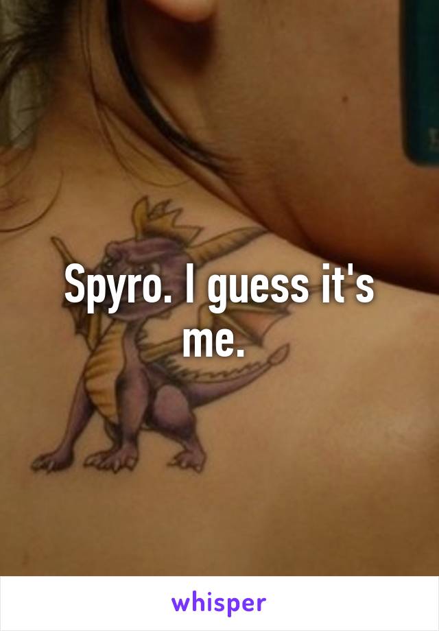 Spyro. I guess it's me. 