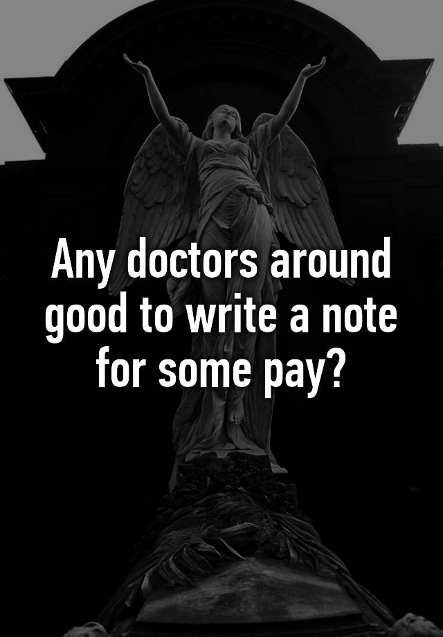 any-doctors-around-good-to-write-a-note-for-some-pay