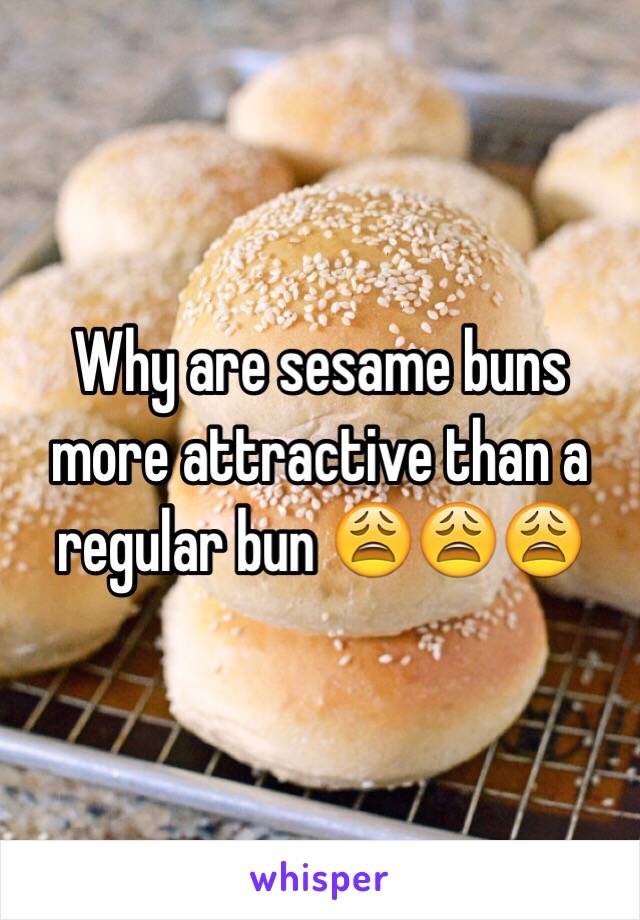 Why are sesame buns more attractive than a regular bun 😩😩😩 