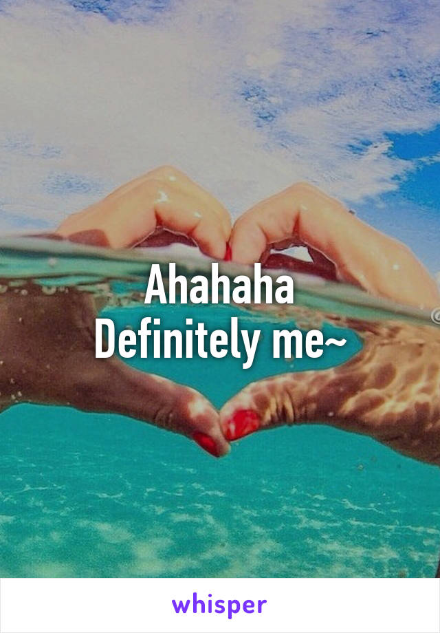 Ahahaha
Definitely me~
