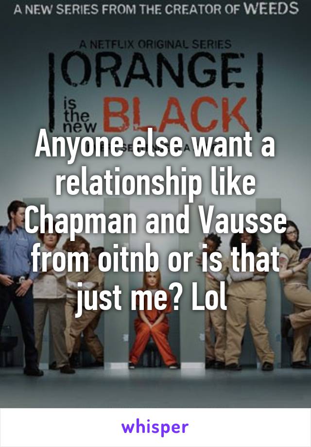 Anyone else want a relationship like Chapman and Vausse from oitnb or is that just me? Lol 