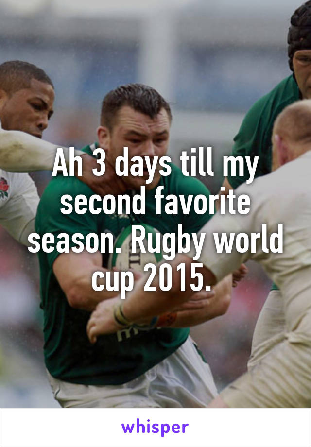 Ah 3 days till my second favorite season. Rugby world cup 2015. 