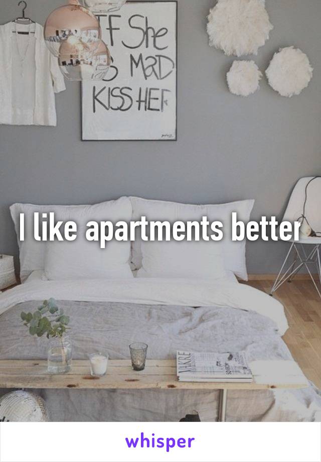 I like apartments better