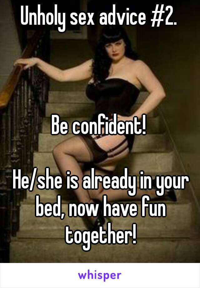 Unholy sex advice #2.



Be confident!

 He/she is already in your bed, now have fun together!