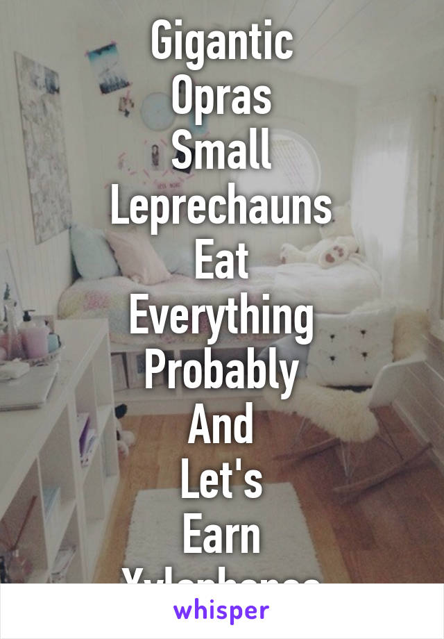 Gigantic
Opras
Small
Leprechauns
Eat
Everything
Probably
And
Let's
Earn
Xylophones