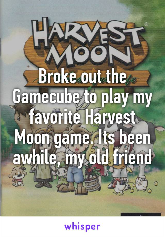 Broke out the Gamecube to play my favorite Harvest Moon game. Its been awhile, my old friend