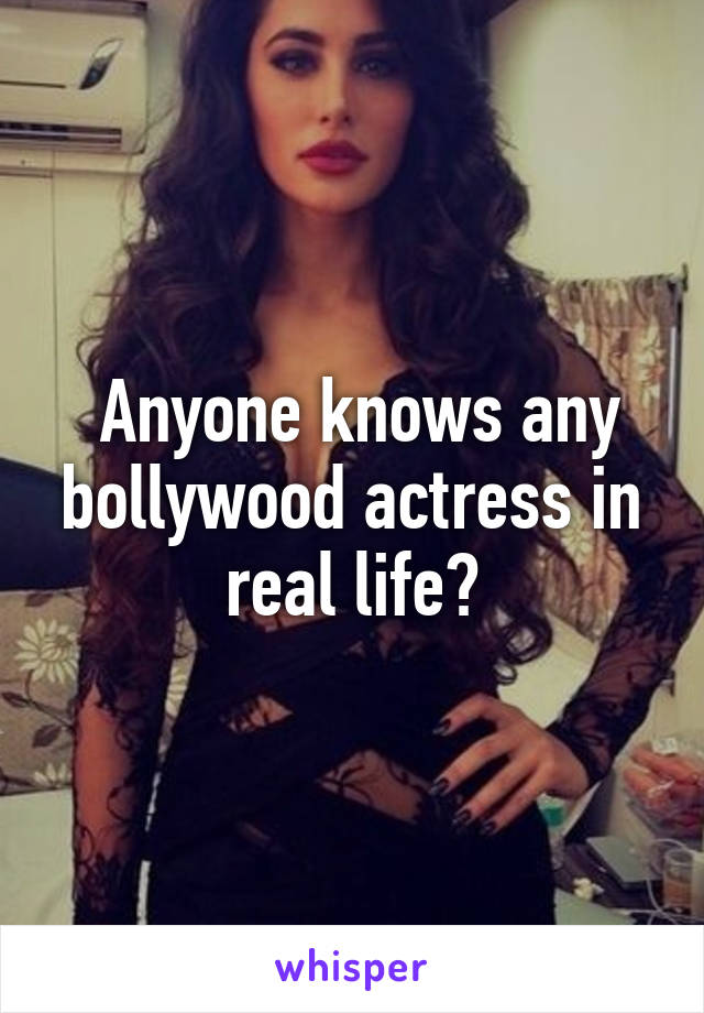 Anyone knows any bollywood actress in real life?
