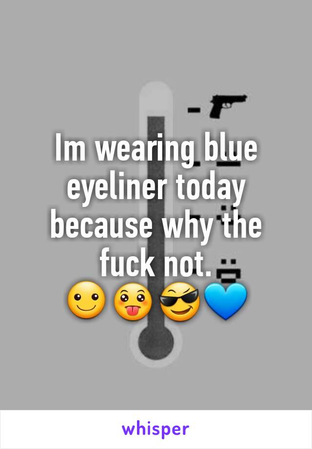 Im wearing blue eyeliner today because why the fuck not. ☺😛😎💙