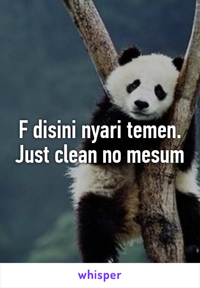 F disini nyari temen. Just clean no mesum