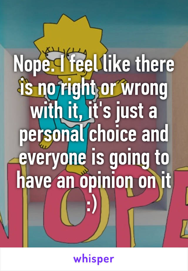 Nope. I feel like there is no right or wrong with it, it's just a personal choice and everyone is going to have an opinion on it :) 