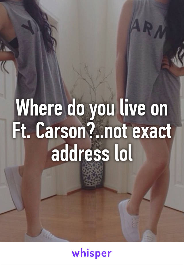 Where do you live on Ft. Carson?..not exact address lol