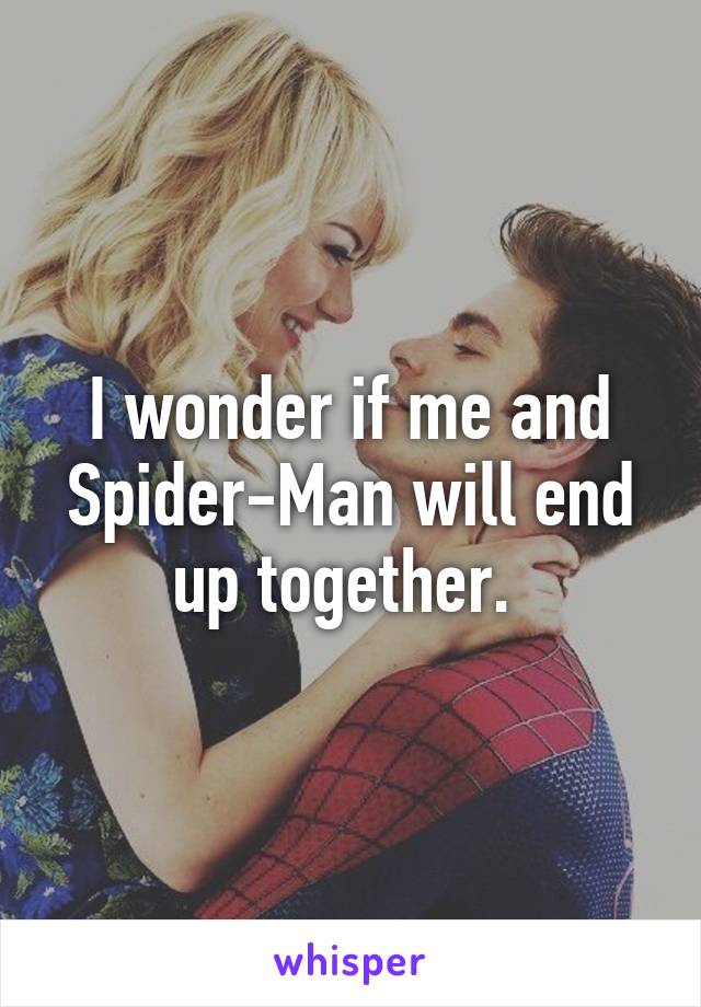 I wonder if me and Spider-Man will end up together. 