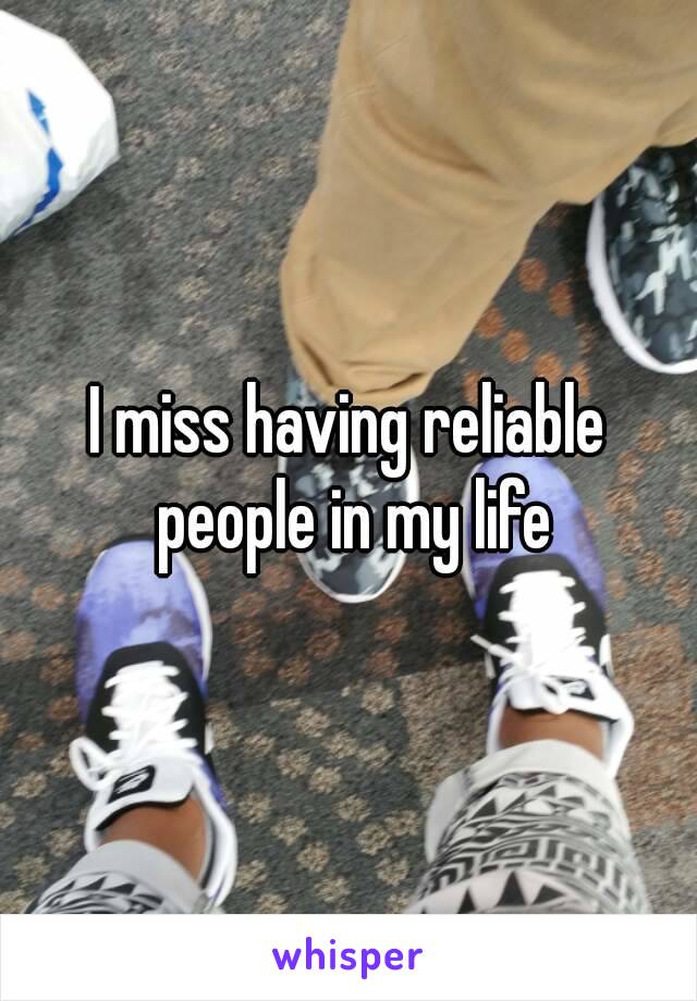 I miss having reliable people in my life