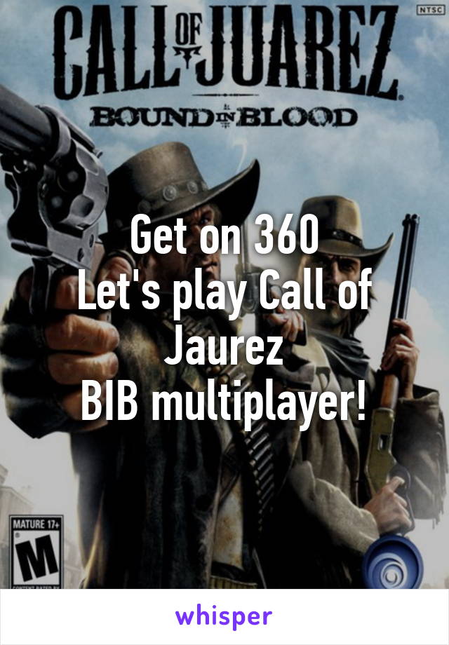 Get on 360
Let's play Call of Jaurez
BIB multiplayer!