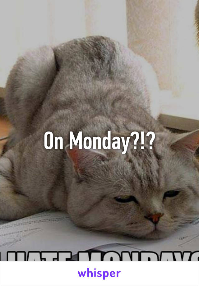 On Monday?!?