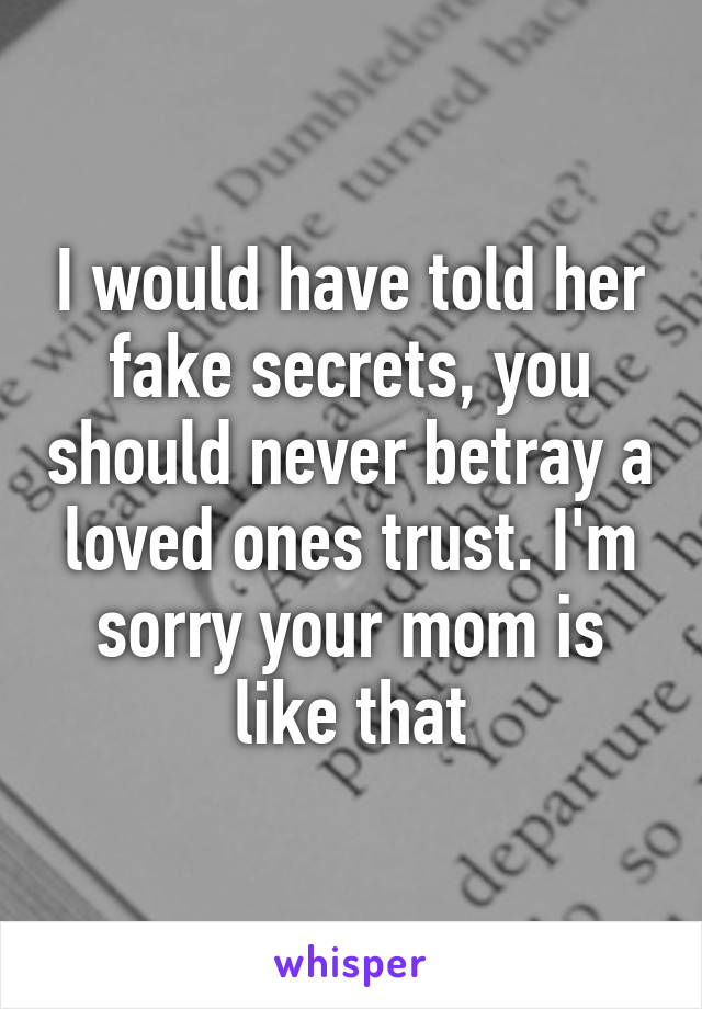 I would have told her fake secrets, you should never betray a loved ones trust. I'm sorry your mom is like that