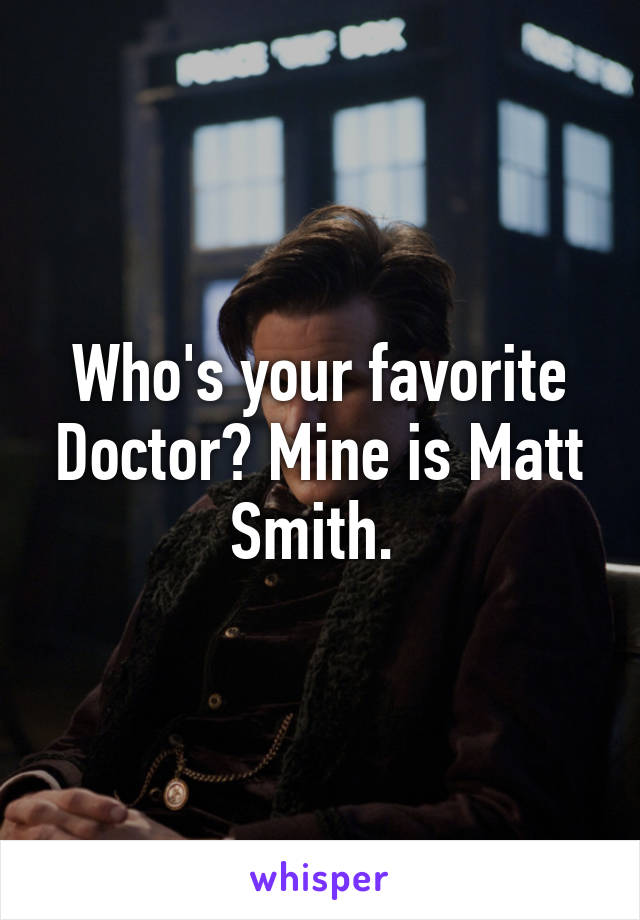 Who's your favorite Doctor? Mine is Matt Smith. 