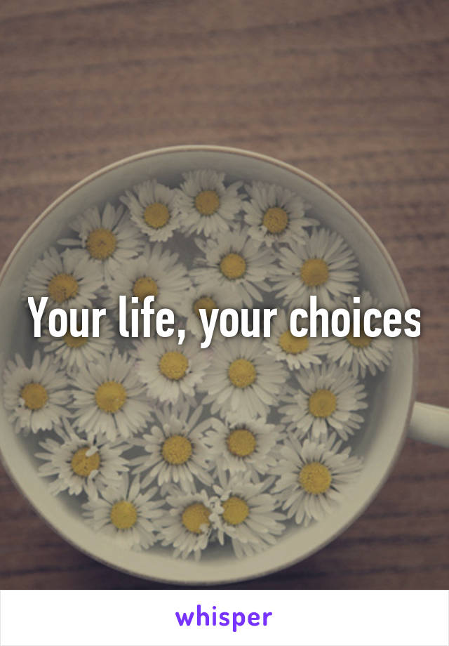 Your life, your choices