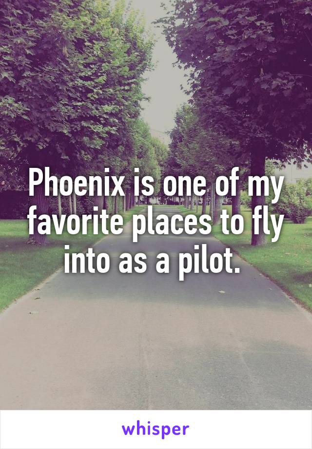 Phoenix is one of my favorite places to fly into as a pilot. 