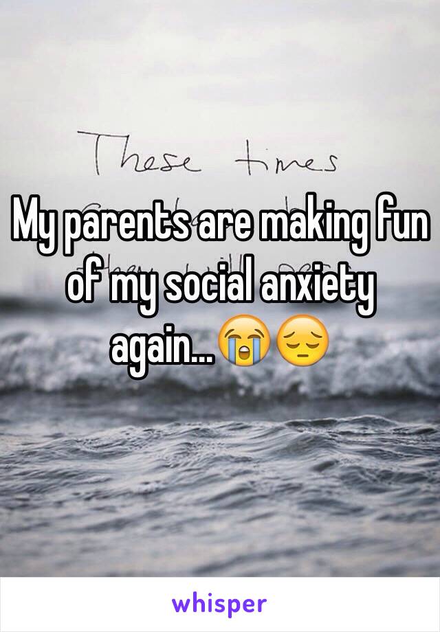 My parents are making fun of my social anxiety again...😭😔