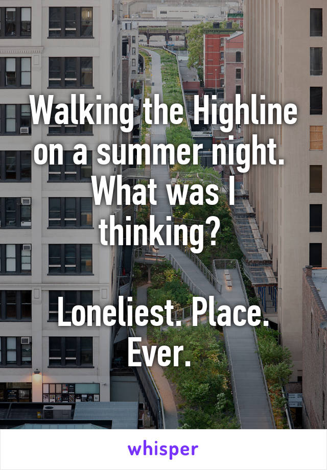 Walking the Highline on a summer night. 
What was I thinking? 

Loneliest. Place. Ever. 