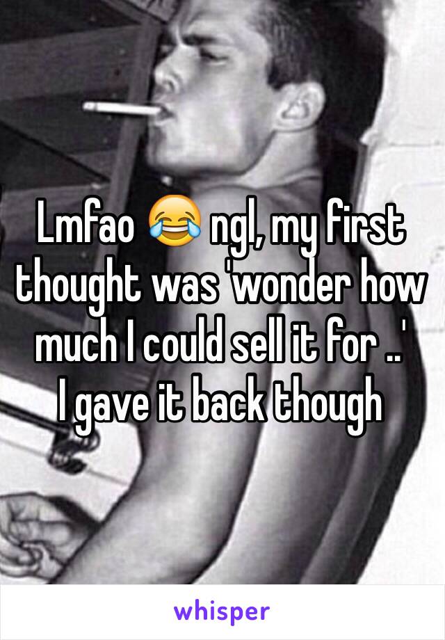 Lmfao 😂 ngl, my first thought was 'wonder how much I could sell it for ..'
I gave it back though