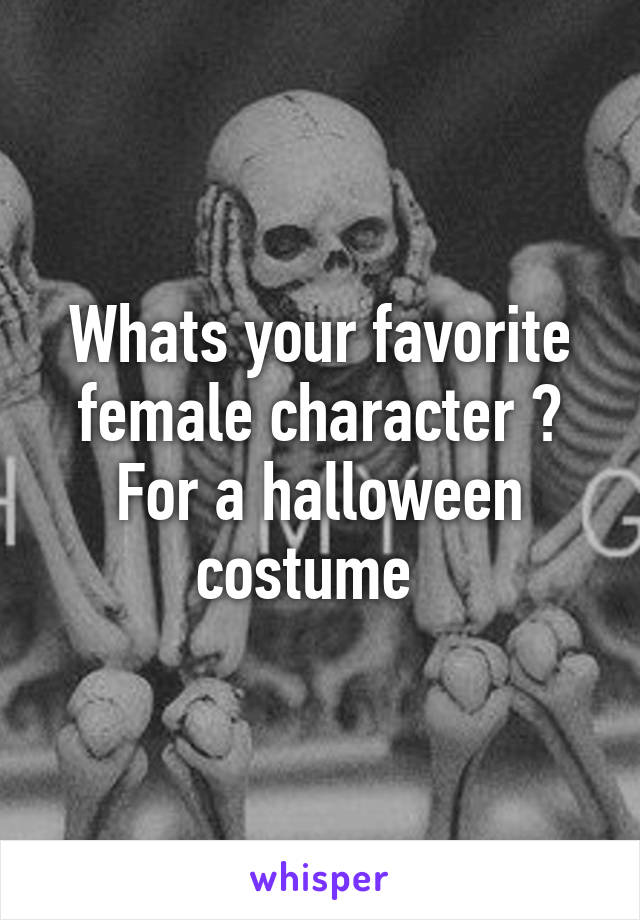 Whats your favorite female character ? For a halloween costume  