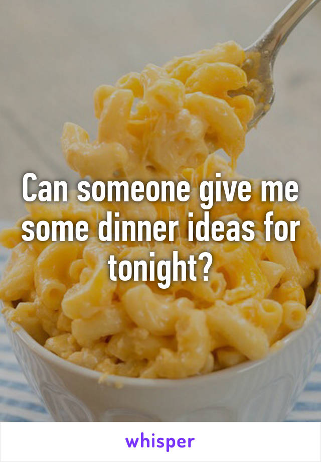 Can someone give me some dinner ideas for tonight?