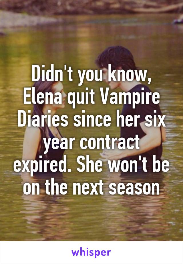 Didn't you know, Elena quit Vampire Diaries since her six year contract expired. She won't be on the next season