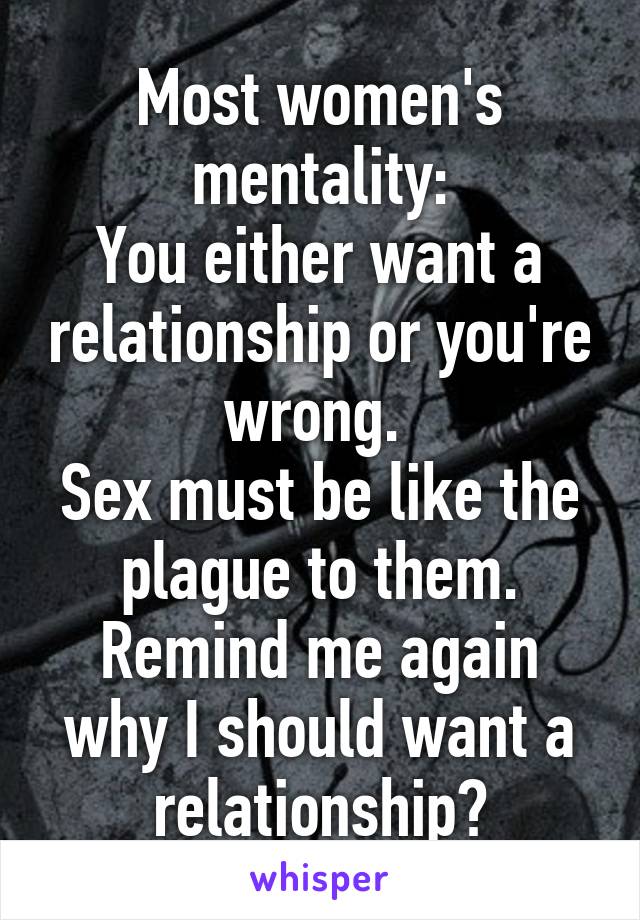 Most women's mentality:
You either want a relationship or you're wrong. 
Sex must be like the plague to them.
Remind me again why I should want a relationship?