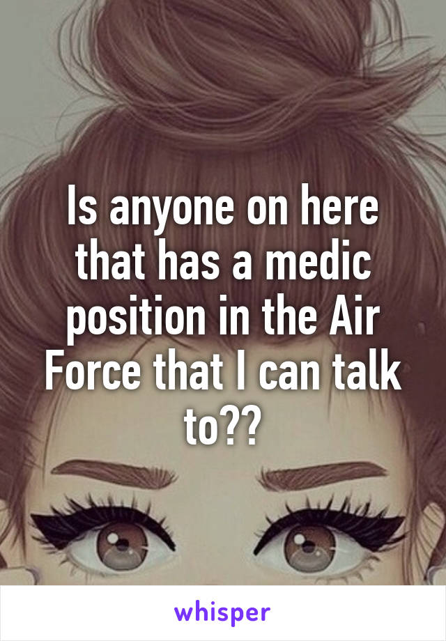 Is anyone on here that has a medic position in the Air Force that I can talk to??